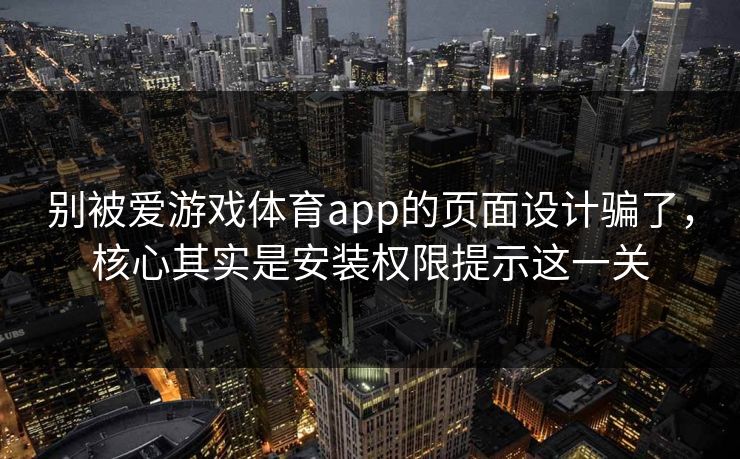 别被爱游戏体育app的页面设计骗了，核心其实是安装权限提示这一关
