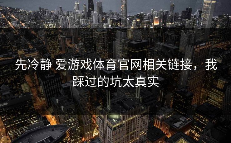 先冷静 爱游戏体育官网相关链接，我踩过的坑太真实