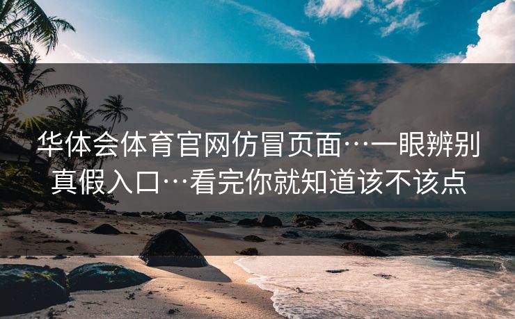 华体会体育官网仿冒页面…一眼辨别真假入口…看完你就知道该不该点 华体会体育官网仿冒页面…一眼辨别真假入口…看完你就知道该不该点
