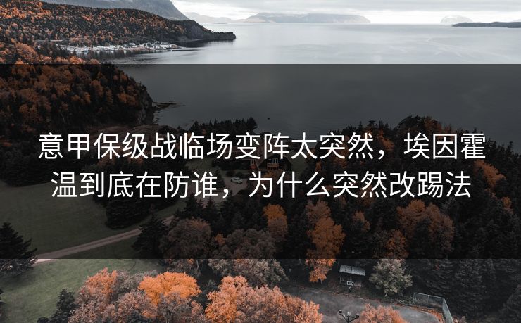 意甲保级战临场变阵太突然，埃因霍温到底在防谁，为什么突然改踢法