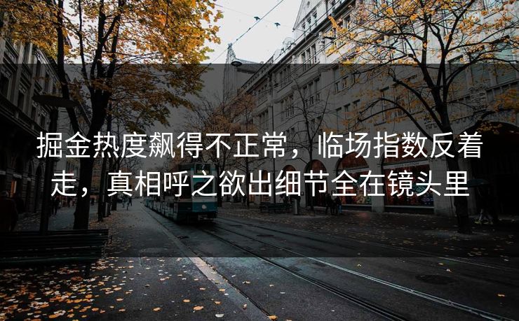 掘金热度飙得不正常，临场指数反着走，真相呼之欲出细节全在镜头里