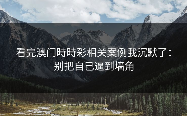看完澳门時時彩相关案例我沉默了：别把自己逼到墙角