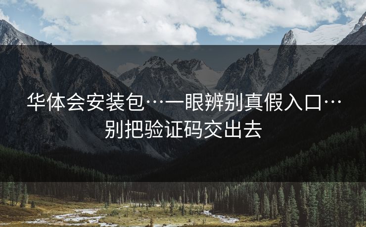 华体会安装包…一眼辨别真假入口…别把验证码交出去 华体会安装包…一眼辨别真假入口…别把验证码交出去