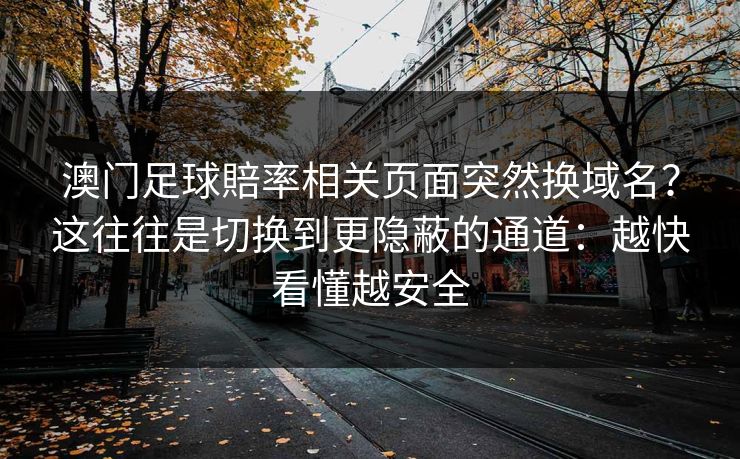 澳门足球賠率相关页面突然换域名?这往往是切换到更隐蔽的通道:越快看懂越安全 澳门足球賠率相关页面突然换域名?这往往是切换到更隐蔽的通道:越快看懂越安全