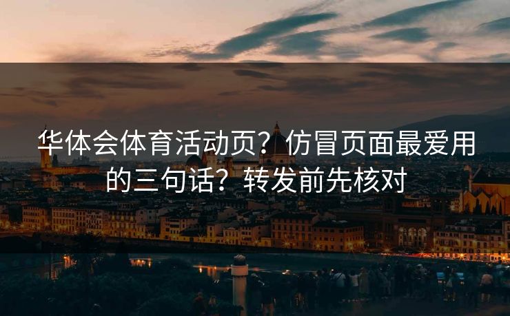 华体会体育活动页?仿冒页面最爱用的三句话?转发前先核对 华体会体育活动页?仿冒页面最爱用的三句话?转发前先核对