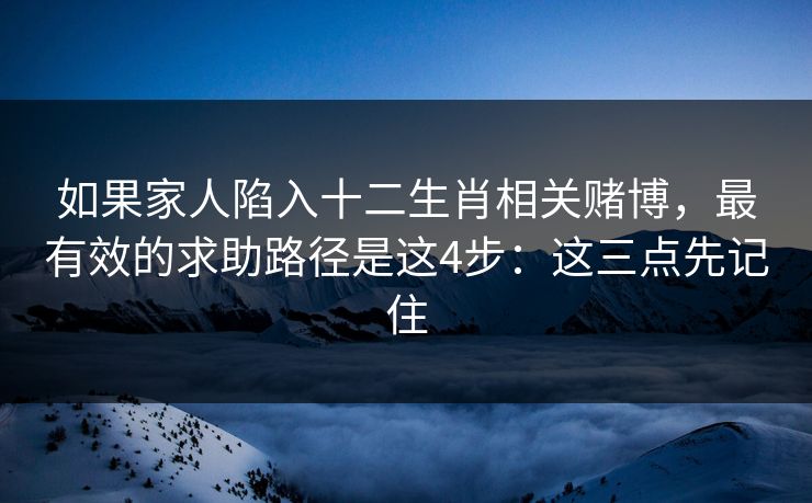 如果家人陷入十二生肖相关赌博,最有效的求助路径是这4步:这三点先记住 如果家人陷入十二生肖相关赌博,最有效的求助路径是这4步:这三点先记住