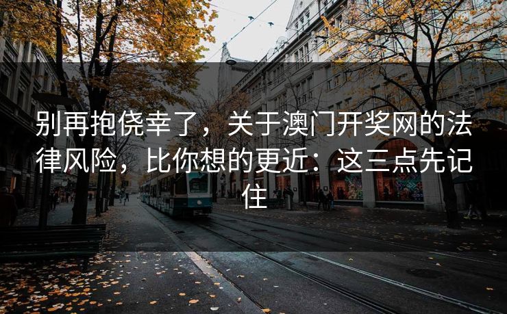 别再抱侥幸了,关于澳门开奖网的法律风险,比你想的更近:这三点先记住 别再抱侥幸了,关于澳门开奖网的法律风险,比你想的更近:这三点先记住