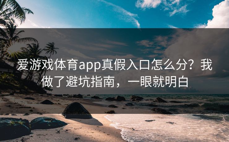 爱游戏体育app真假入口怎么分?我做了避坑指南,一眼就明白 爱游戏体育app真假入口怎么分?我做了避坑指南,一眼就明白