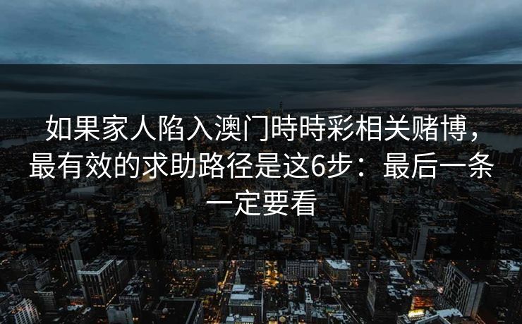如果家人陷入澳门時時彩相关赌博，最有效的求助路径是这6步：最后一条一定要看