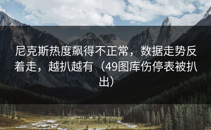 尼克斯热度飙得不正常,数据走势反着走,越扒越有(49图库伤停表被扒出) 尼克斯热度飙得不正常,数据走势反着走,越扒越有(49图库伤停表被扒出)