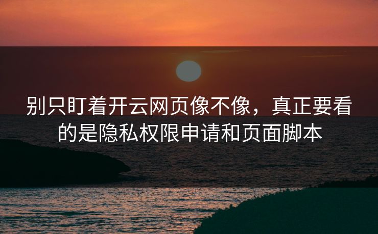 别只盯着开云网页像不像,真正要看的是隐私权限申请和页面脚本 别只盯着开云网页像不像,真正要看的是隐私权限申请和页面脚本