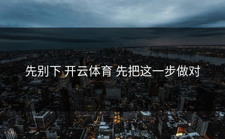 先别下 开云体育 先把这一步做对