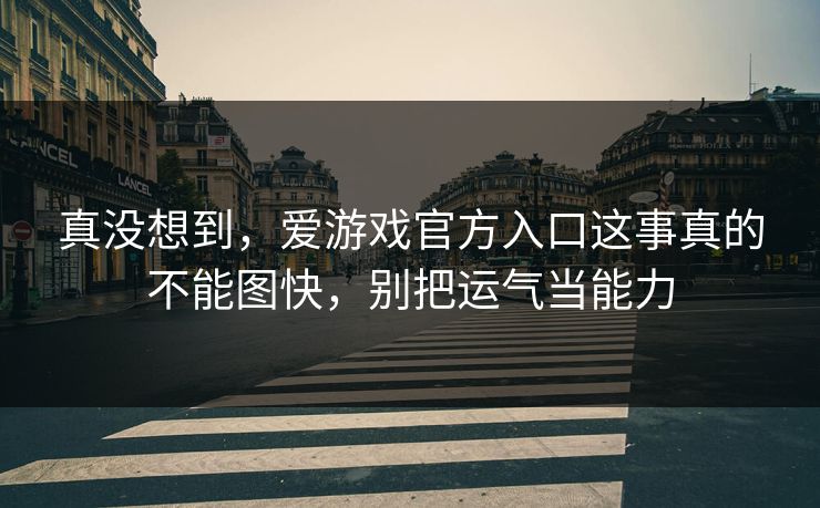 真没想到,爱游戏官方入口这事真的不能图快,别把运气当能力 真没想到,爱游戏官方入口这事真的不能图快,别把运气当能力