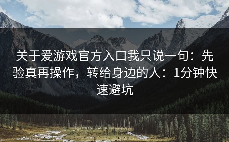 关于爱游戏官方入口我只说一句:先验真再操作,转给身边的人:1分钟快速避坑 关于爱游戏官方入口我只说一句:先验真再操作,转给身边的人:1分钟快速避坑